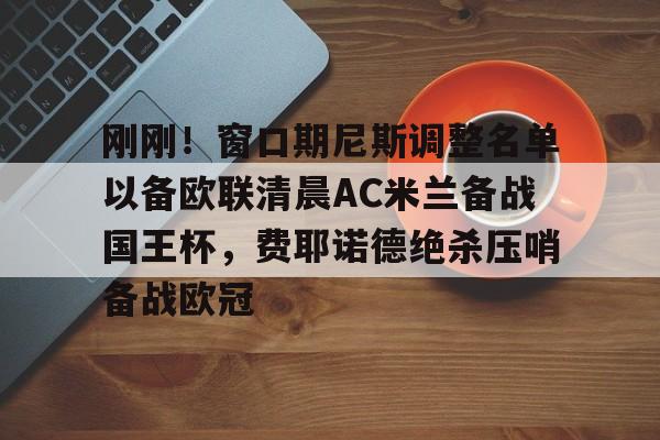 刚刚！窗口期尼斯调整名单以备欧联清晨AC米兰备战国王杯，费耶诺德绝杀压哨备战欧冠